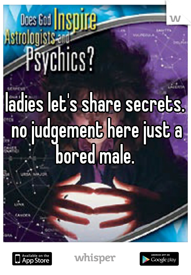 ladies let's share secrets. no judgement here just a bored male. 