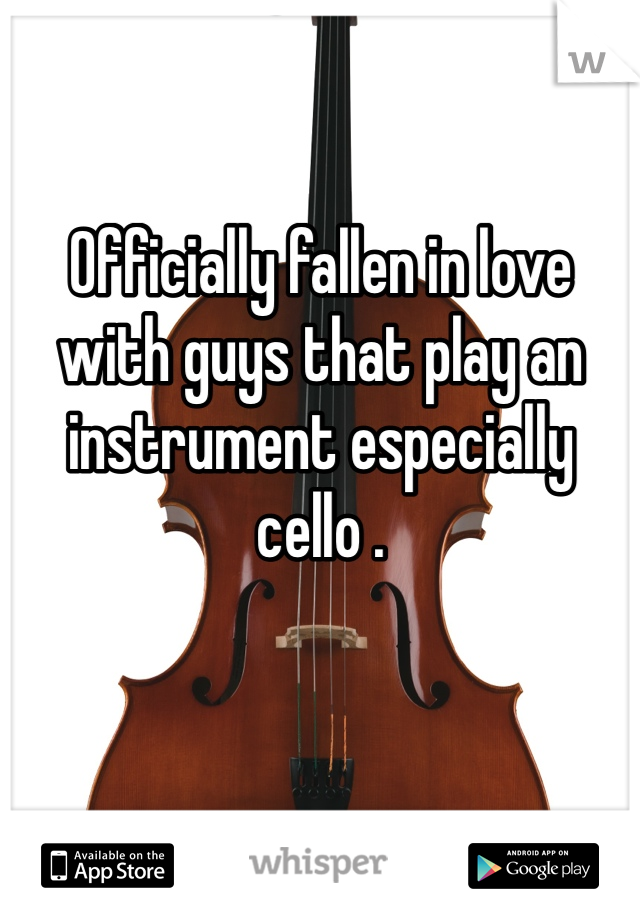 Officially fallen in love with guys that play an instrument especially cello . 