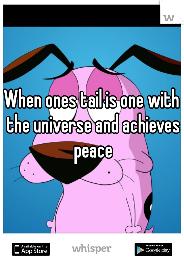 When ones tail is one with the universe and achieves peace