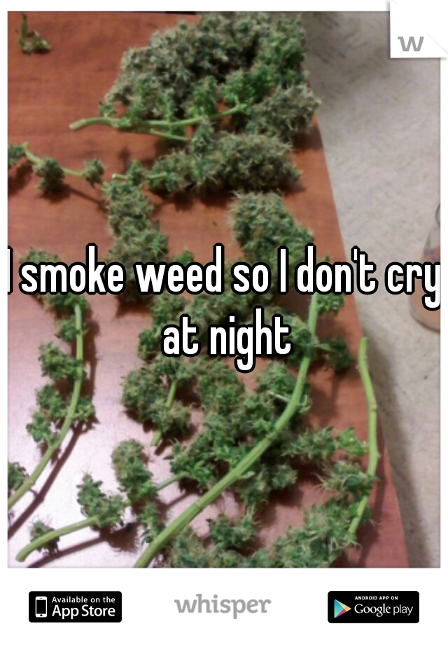 I smoke weed so I don't cry at night