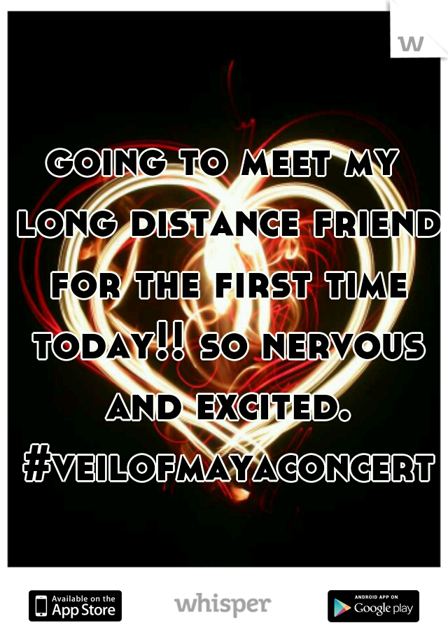 going to meet my long distance friend for the first time today!! so nervous and excited. #veilofmayaconcert
