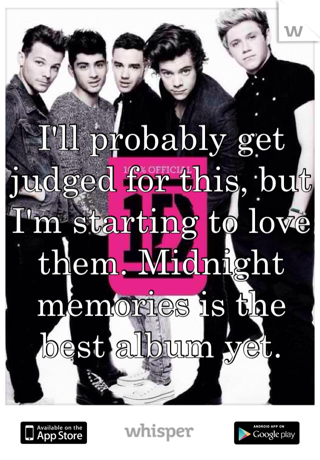 I'll probably get judged for this, but I'm starting to love them. Midnight memories is the best album yet.