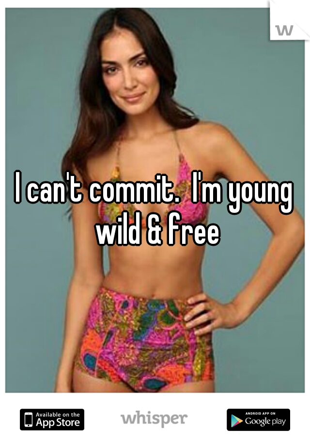 I can't commit.  I'm young wild & free
