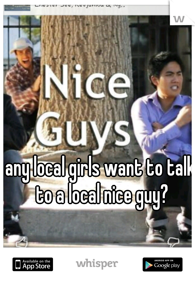 any local girls want to talk to a local nice guy?