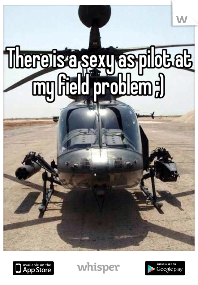 There is a sexy as pilot at my field problem ;)
