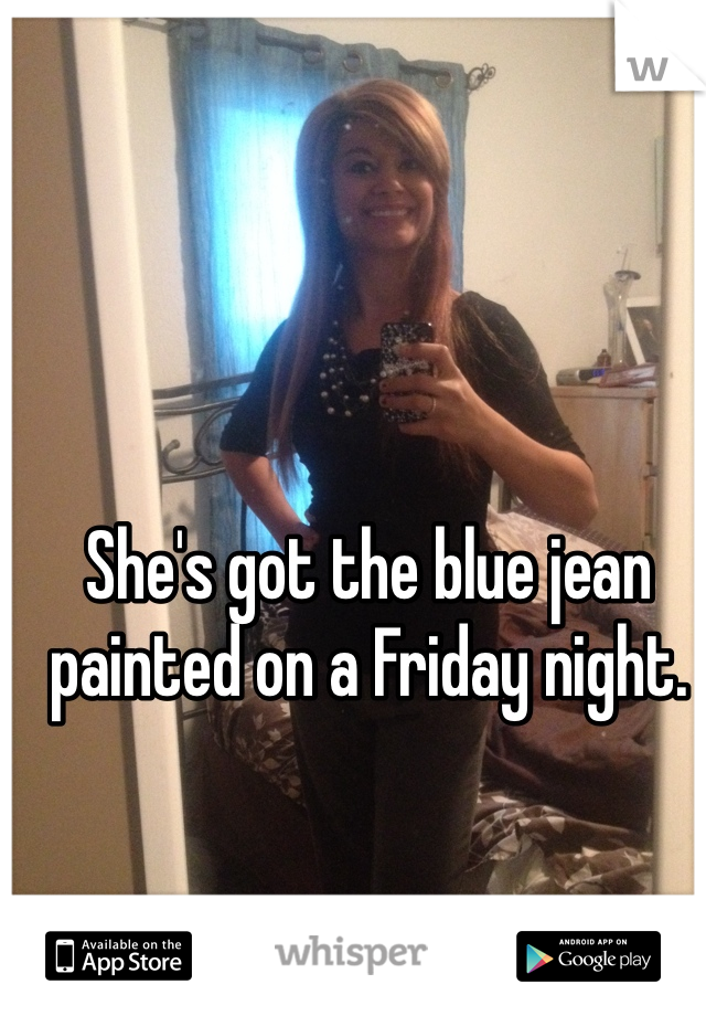 She's got the blue jean painted on a Friday night. 