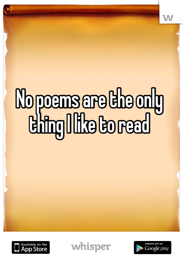 No poems are the only thing I like to read