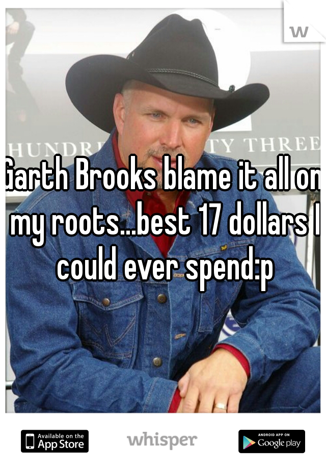 Garth Brooks blame it all on my roots...best 17 dollars I could ever spend:p