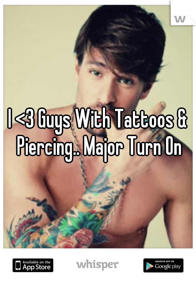 I <3 Guys With Tattoos & Piercing.. Major Turn On