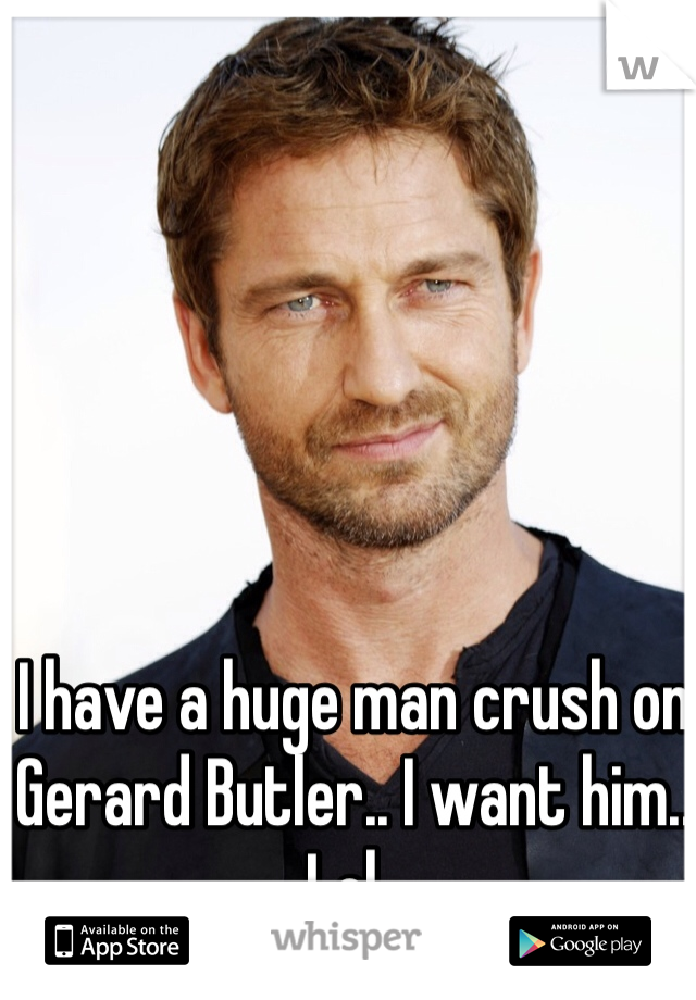 I have a huge man crush on Gerard Butler.. I want him.. Lol.. 
