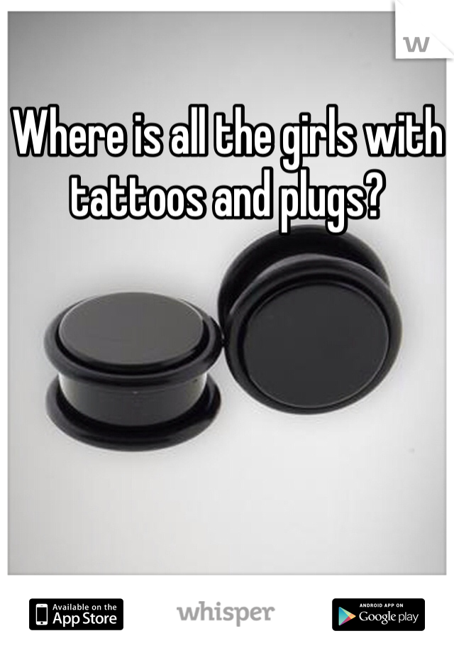 Where is all the girls with tattoos and plugs?