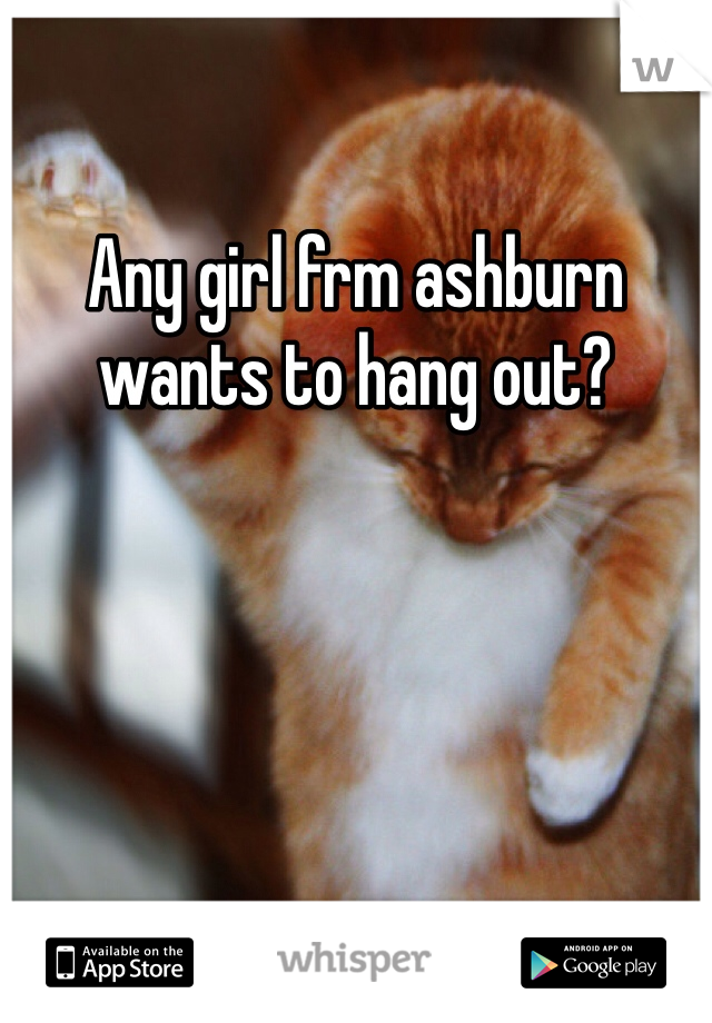 Any girl frm ashburn wants to hang out?