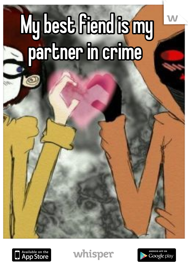 My best fiend is my partner in crime 