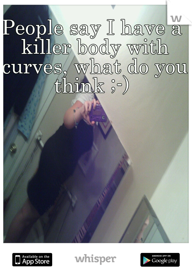 People say I have a killer body with curves, what do you think ;-) 