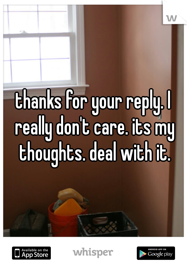 thanks for your reply. I really don't care. its my thoughts. deal with it.