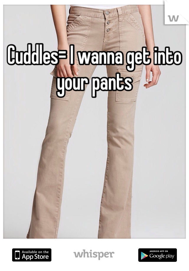 Cuddles= I wanna get into your pants 