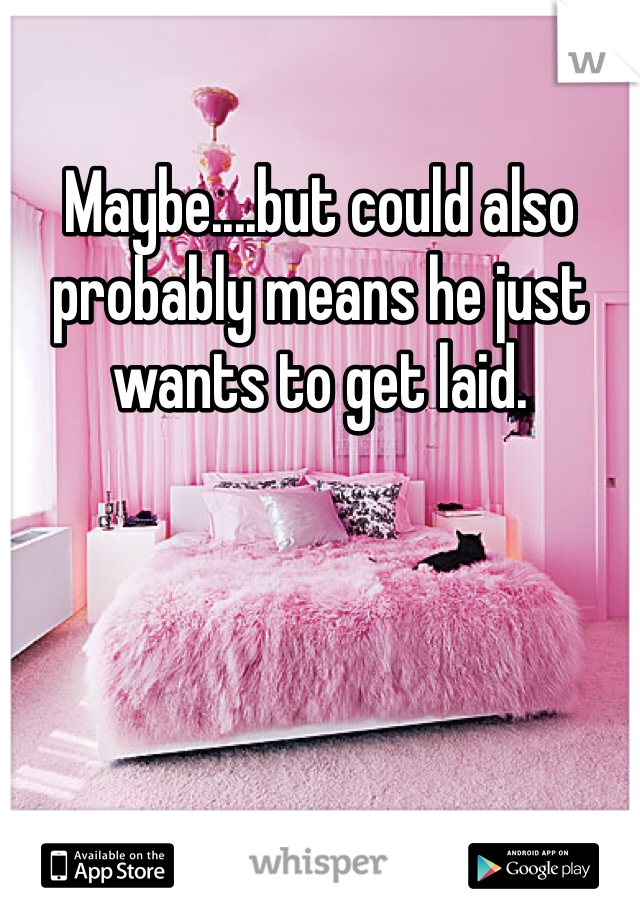 Maybe....but could also probably means he just wants to get laid. 