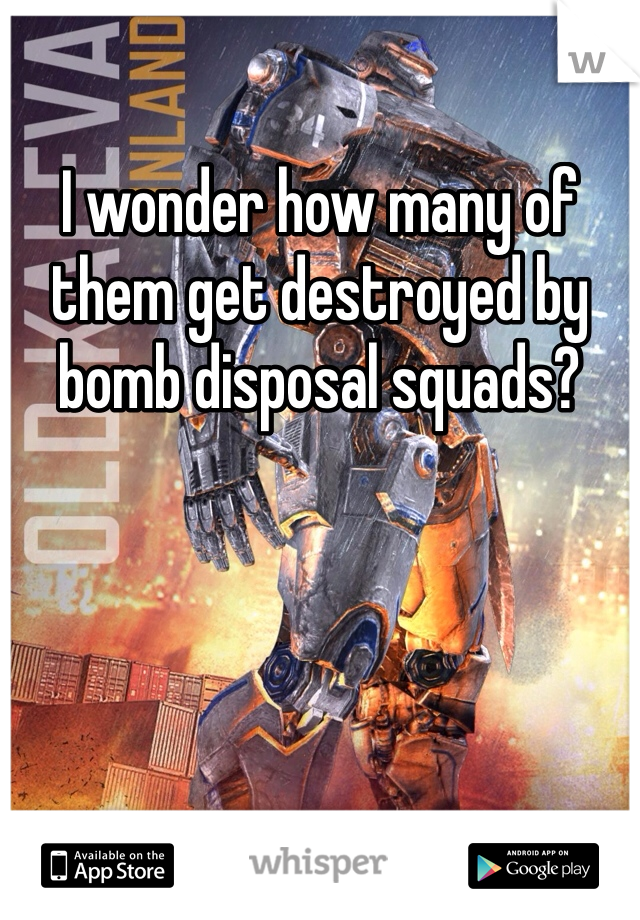 I wonder how many of them get destroyed by bomb disposal squads?