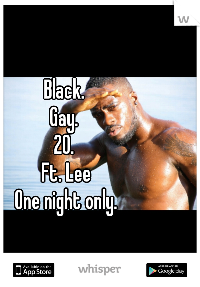 Black. 
Gay. 
20. 
Ft. Lee
One night only.