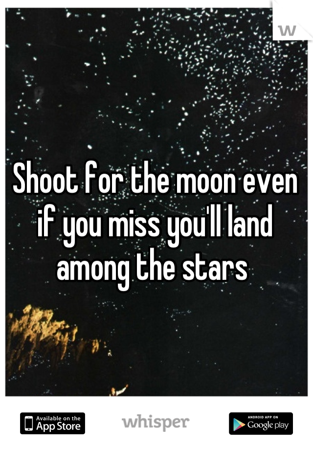 Shoot for the moon even if you miss you'll land among the stars 
