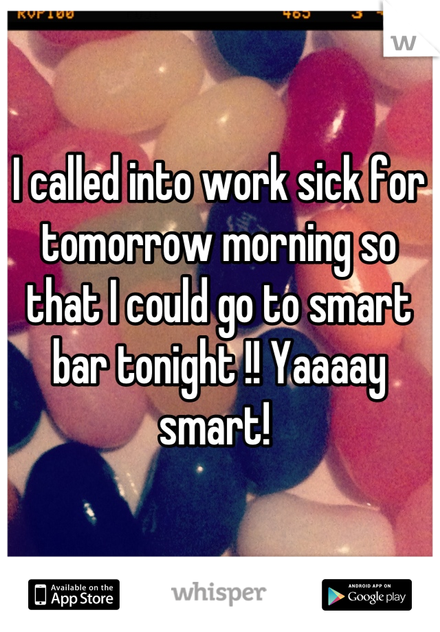I called into work sick for tomorrow morning so that I could go to smart bar tonight !! Yaaaay smart! 
