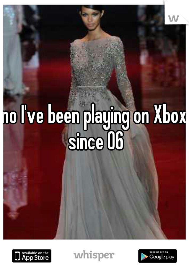 no I've been playing on Xbox since 06