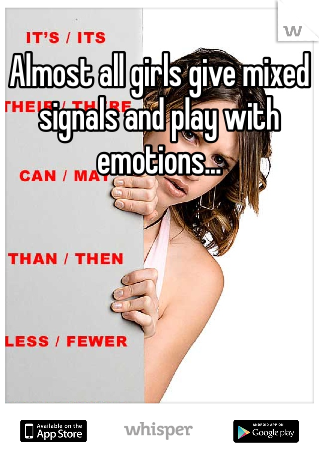 Almost all girls give mixed signals and play with emotions...