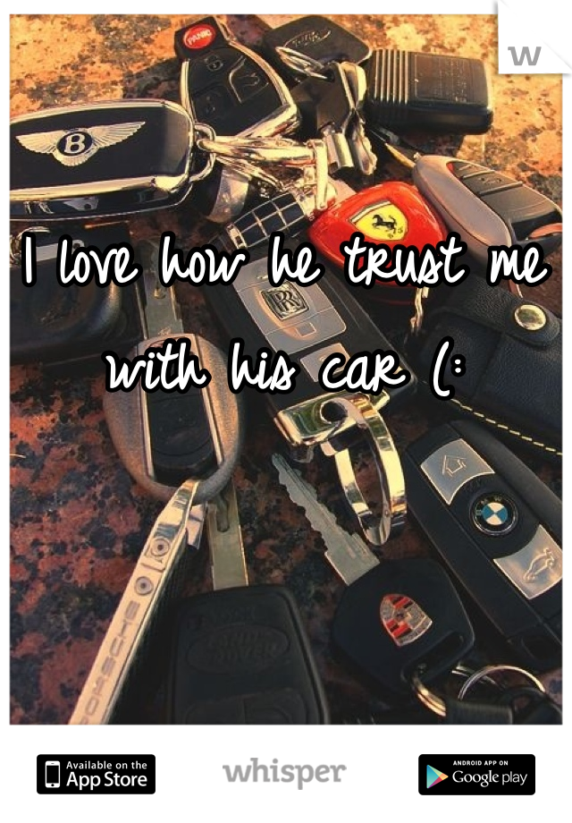 I love how he trust me with his car (: