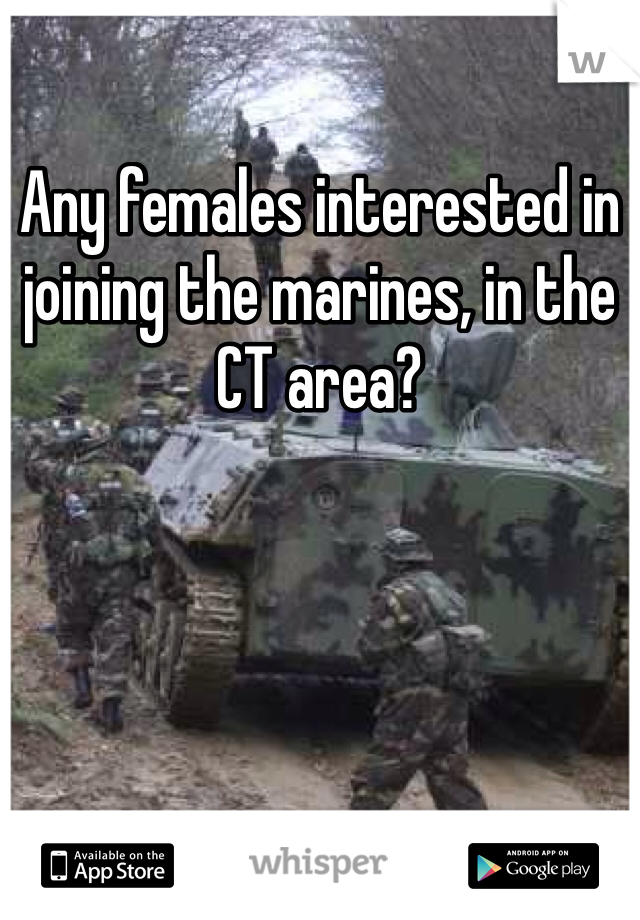 Any females interested in joining the marines, in the CT area? 