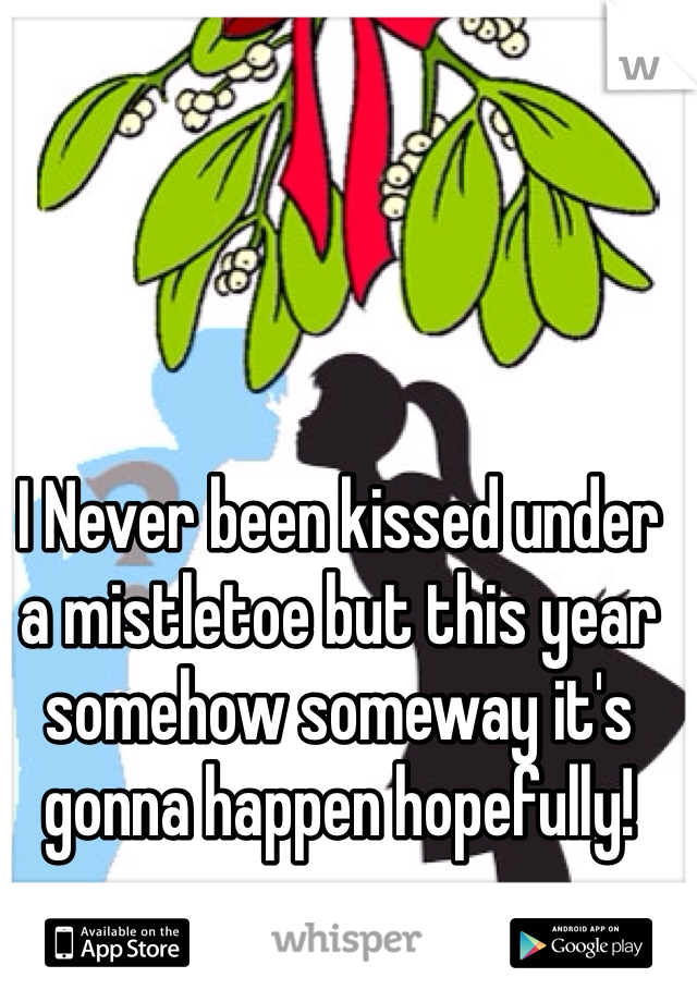 I Never been kissed under a mistletoe but this year somehow someway it's gonna happen hopefully! 