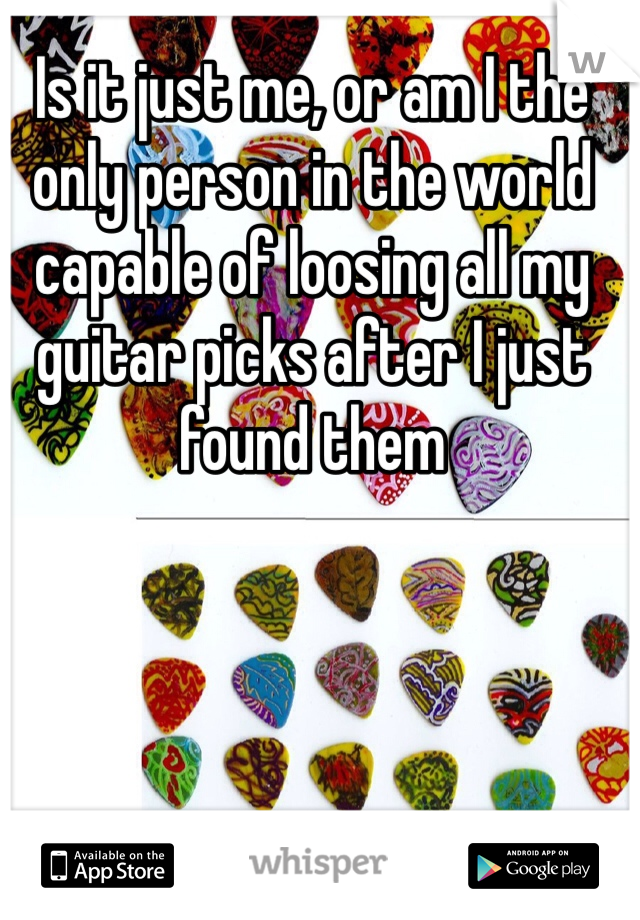 Is it just me, or am I the only person in the world capable of loosing all my guitar picks after I just found them