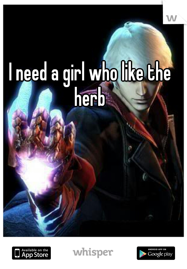 I need a girl who like the herb 
