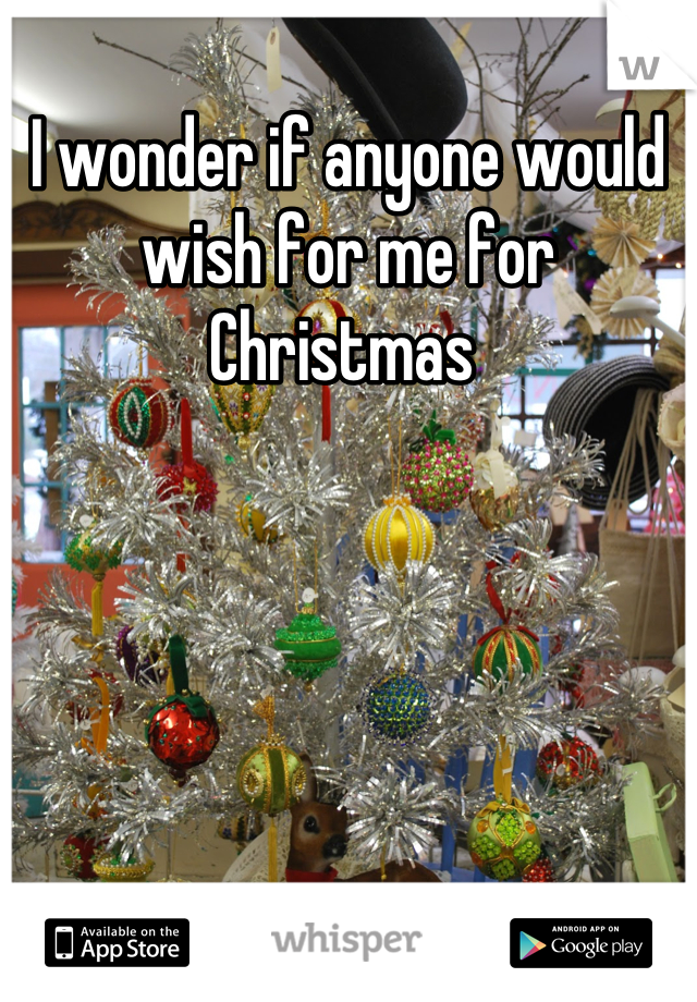 I wonder if anyone would wish for me for Christmas 