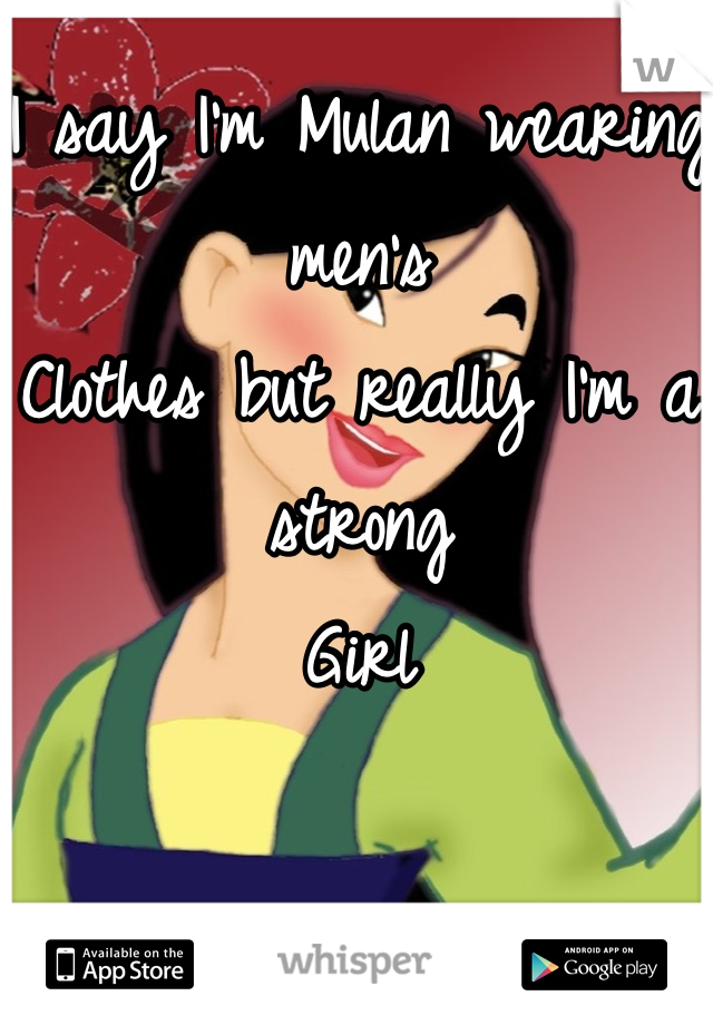 I say I'm Mulan wearing men's 
Clothes but really I'm a strong 
Girl