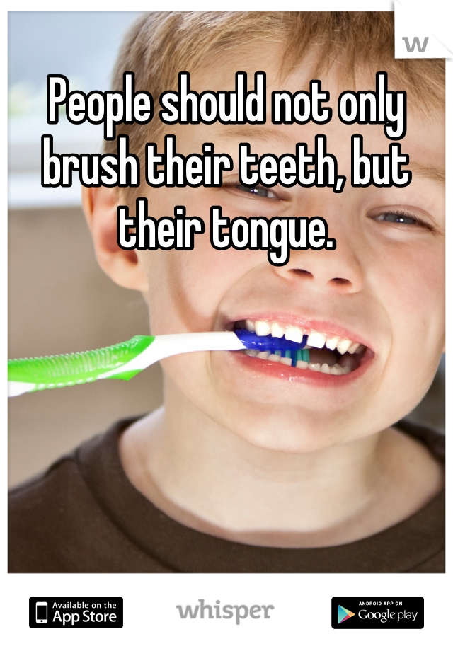 People should not only brush their teeth, but their tongue.