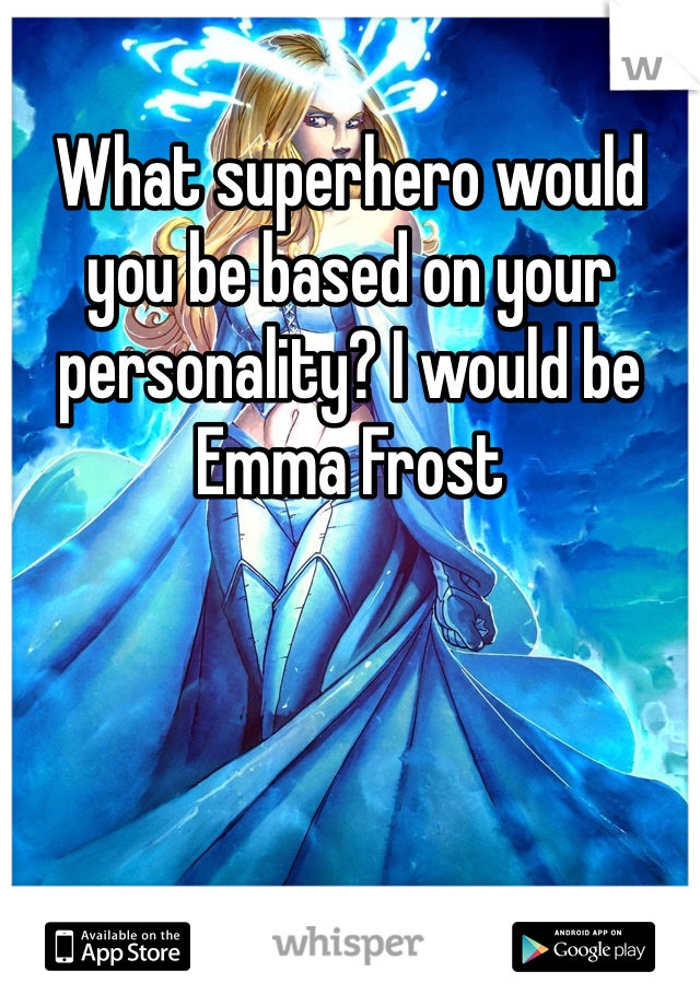 What superhero would you be based on your personality? I would be Emma Frost