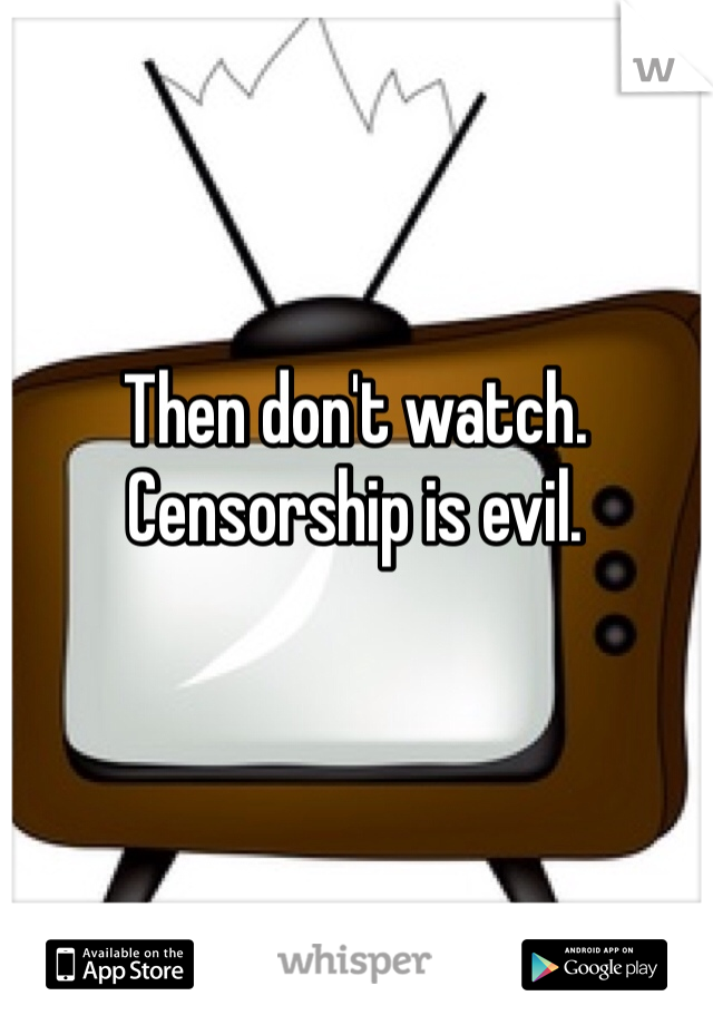 Then don't watch.
Censorship is evil.