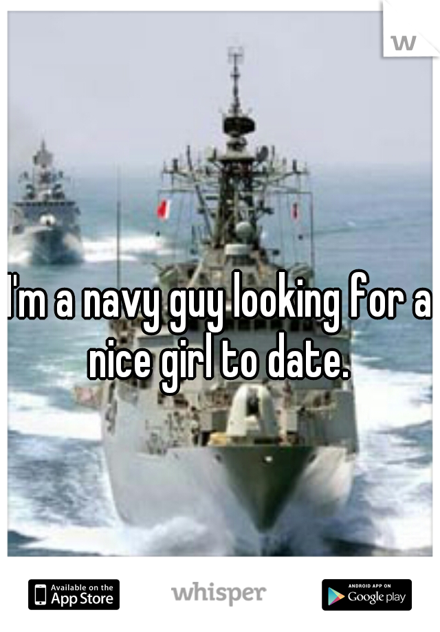 I'm a navy guy looking for a nice girl to date. 
