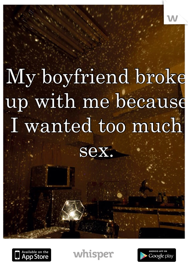 My boyfriend broke up with me because I wanted too much sex.