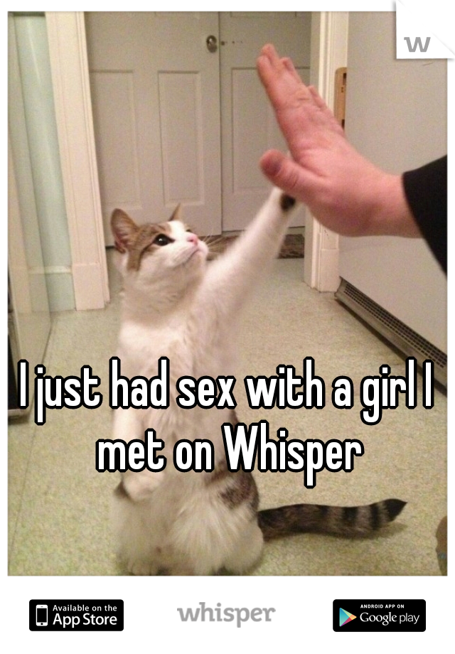 I just had sex with a girl I met on Whisper