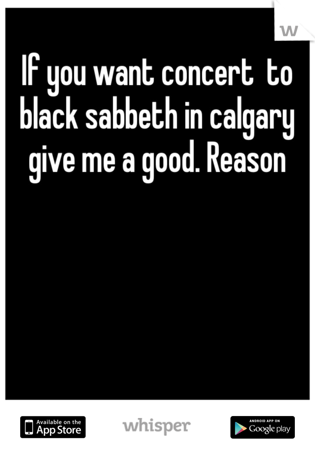 If you want concert  to black sabbeth in calgary give me a good. Reason 