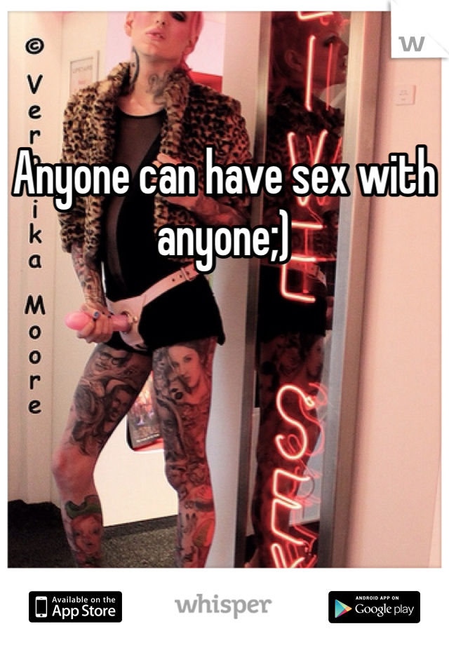 Anyone can have sex with anyone;)