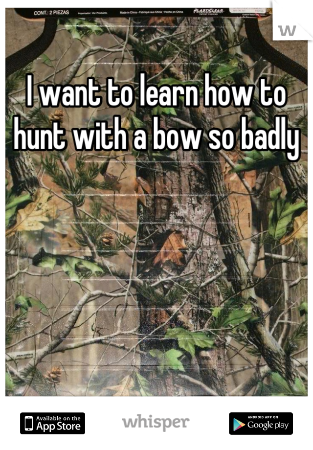 I want to learn how to hunt with a bow so badly