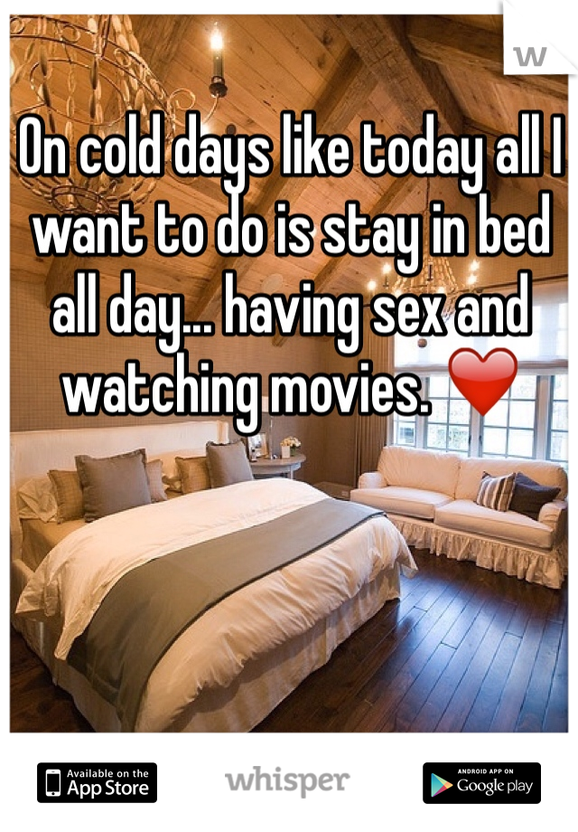On cold days like today all I want to do is stay in bed all day... having sex and watching movies. ❤️