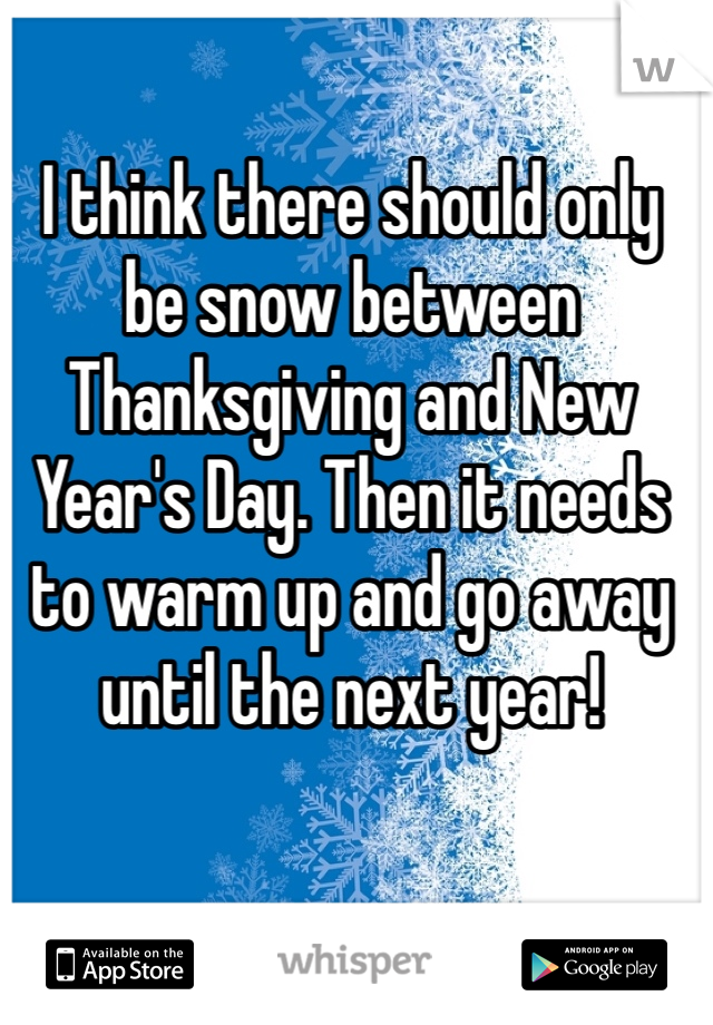 I think there should only be snow between Thanksgiving and New Year's Day. Then it needs to warm up and go away until the next year!