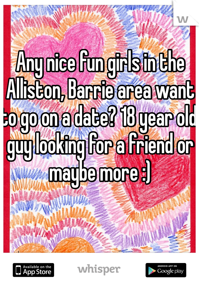 Any nice fun girls in the Alliston, Barrie area want to go on a date? 18 year old guy looking for a friend or maybe more :) 