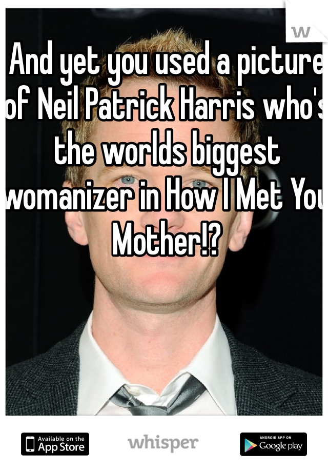 And yet you used a picture of Neil Patrick Harris who's the worlds biggest womanizer in How I Met You Mother!?