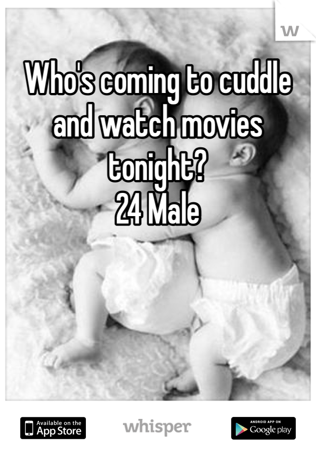 Who's coming to cuddle and watch movies tonight?
24 Male