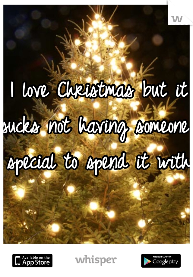 I love Christmas but it sucks not having someone special to spend it with 