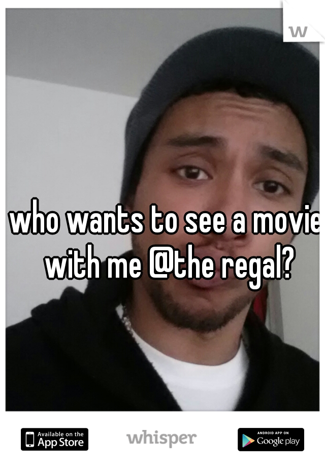 who wants to see a movie with me @the regal?